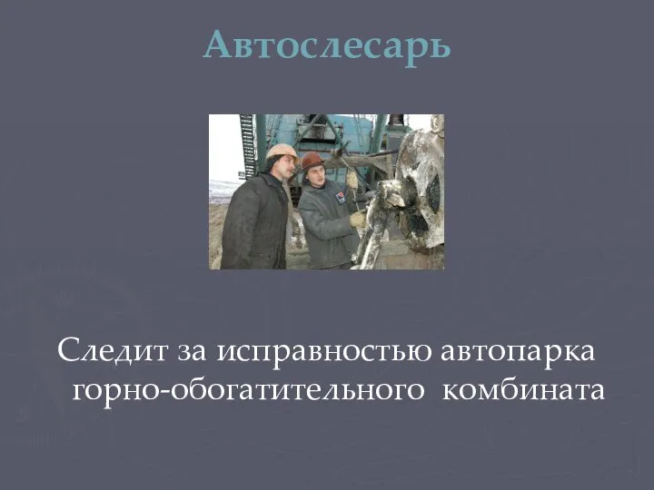 Автослесарь Следит за исправностью автопарка горно-обогатительного комбината