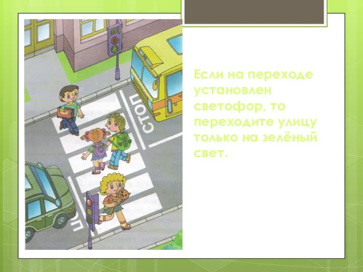 Если на переходе установлен светофор, то переходите улицу только на зелёный свет.