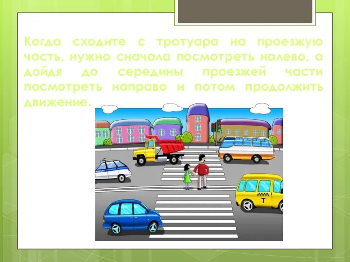 Когда сходите с тротуара на проезжую часть, нужно сначала посмотреть налево, а