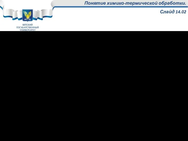 Понятие химико-термической обработки. Слайд 14.02 Химико-термическая обработка (ХТО) – технологический процесс, сочетающий