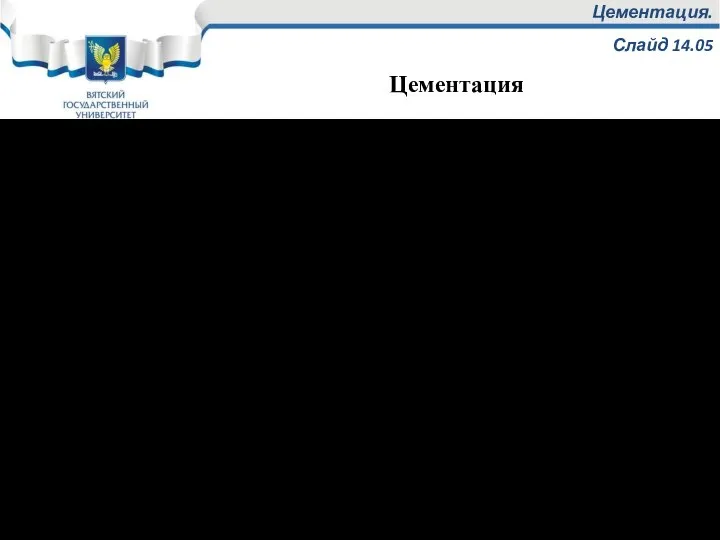 Цементация. Слайд 14.05 Цементация - это процесс диффузионного насыщения поверхностного слоя стальных