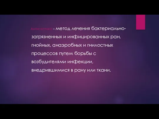 Антисептика – метод лечения бактериально-загрязненных и инфицированных ран, гнойных, анаэробных и гнилостных