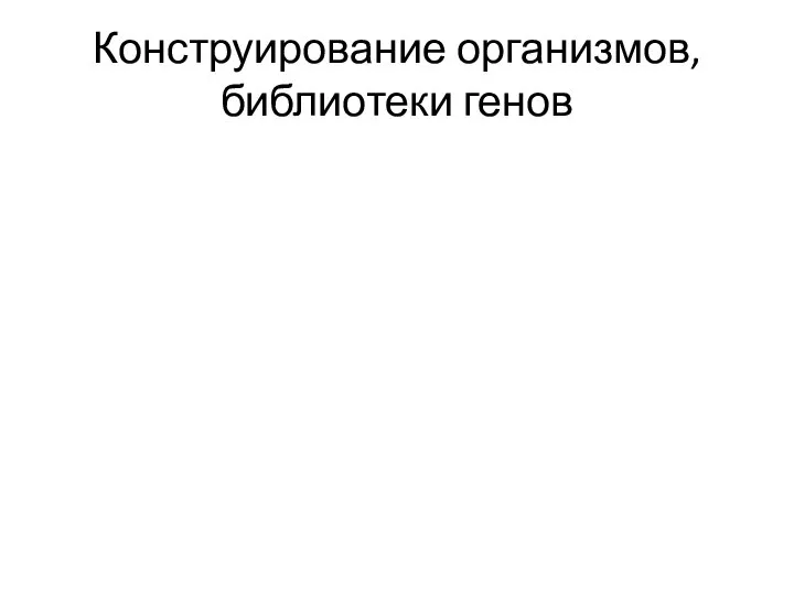 Конструирование организмов, библиотеки генов