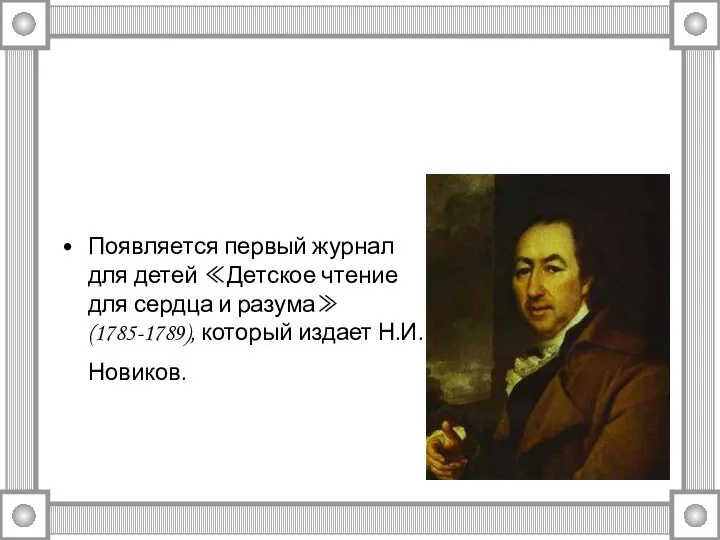 Появляется первый журнал для детей ≪Детское чтение для сердца и разума≫ (1785-1789), который издает Н.И.Новиков.