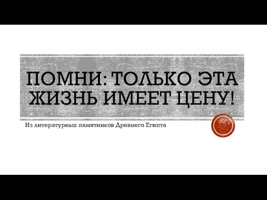 ПОМНИ: ТОЛЬКО ЭТА ЖИЗНЬ ИМЕЕТ ЦЕНУ! Из литературных памятников Древнего Египта