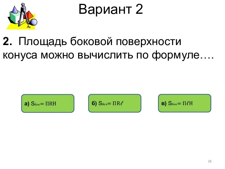 Вариант 2 б) Sбок= ПRℓ а) Sбок= ПRH в) Sбок= ПℓH 2.