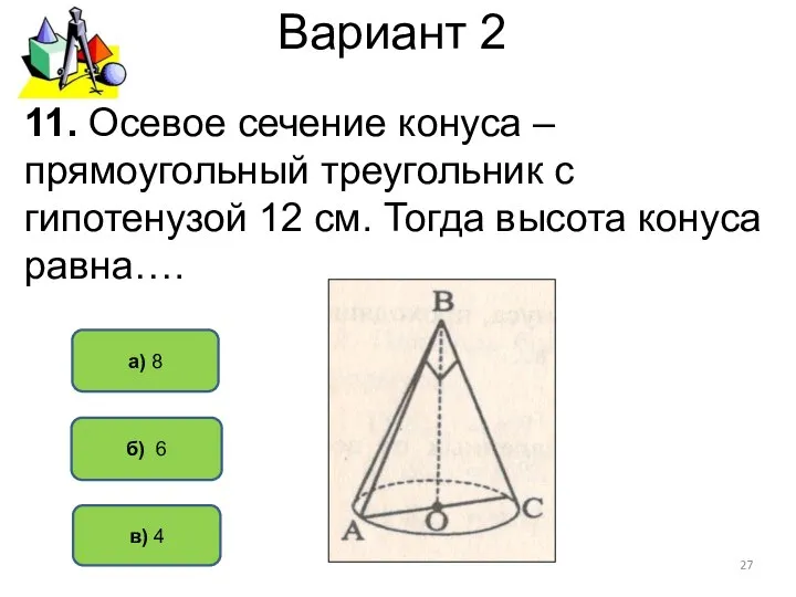 Вариант 2 б) 6 а) 8 11. Осевое сечение конуса – прямоугольный