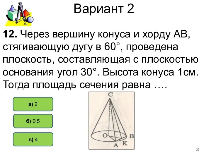 Вариант 2 а) 2 б) 0,5 12. Через вершину конуса и хорду