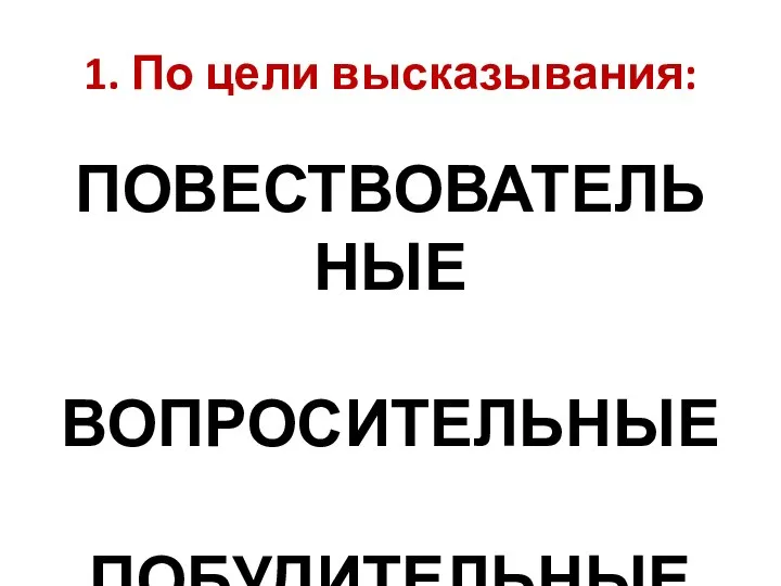 1. По цели высказывания: ПОВЕСТВОВАТЕЛЬНЫЕ ВОПРОСИТЕЛЬНЫЕ ПОБУДИТЕЛЬНЫЕ