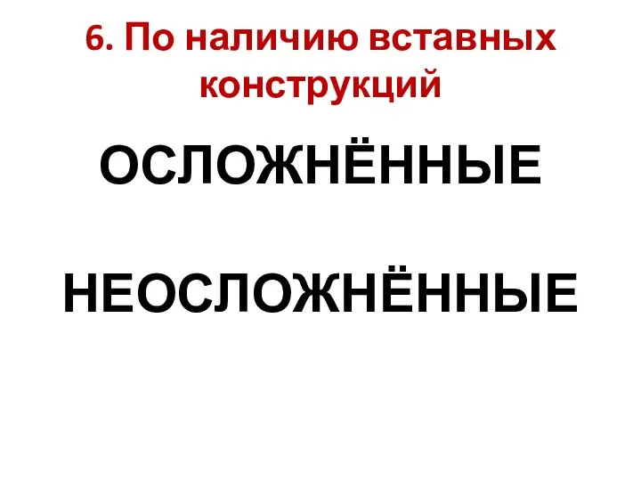 6. По наличию вставных конструкций ОСЛОЖНЁННЫЕ НЕОСЛОЖНЁННЫЕ