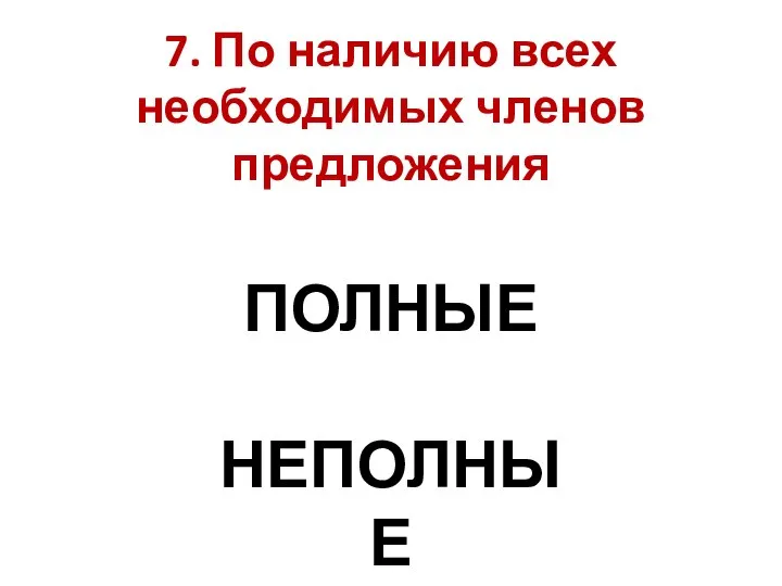 7. По наличию всех необходимых членов предложения ПОЛНЫЕ НЕПОЛНЫЕ