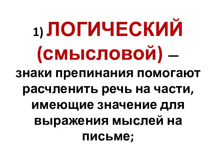 1) ЛОГИЧЕСКИЙ (смысловой) — знаки препинания помогают расчленить речь на части, имеющие