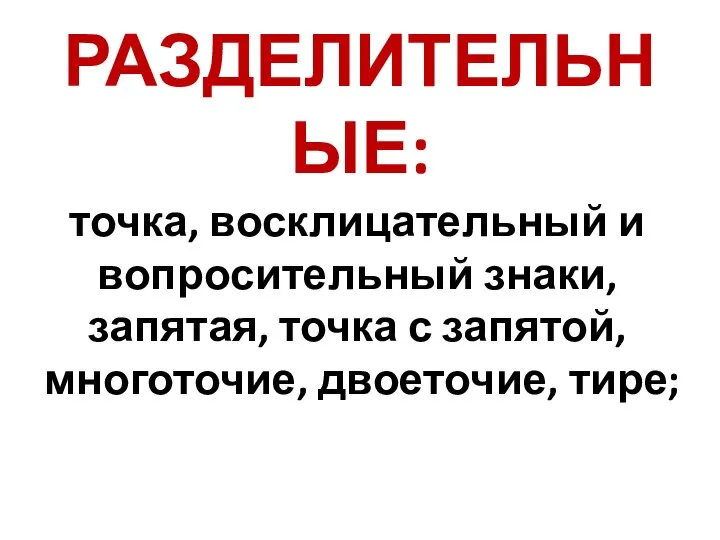 РАЗДЕЛИТЕЛЬНЫЕ: точка, восклицательный и вопросительный знаки, запятая, точка с запятой, многоточие, двоеточие, тире;