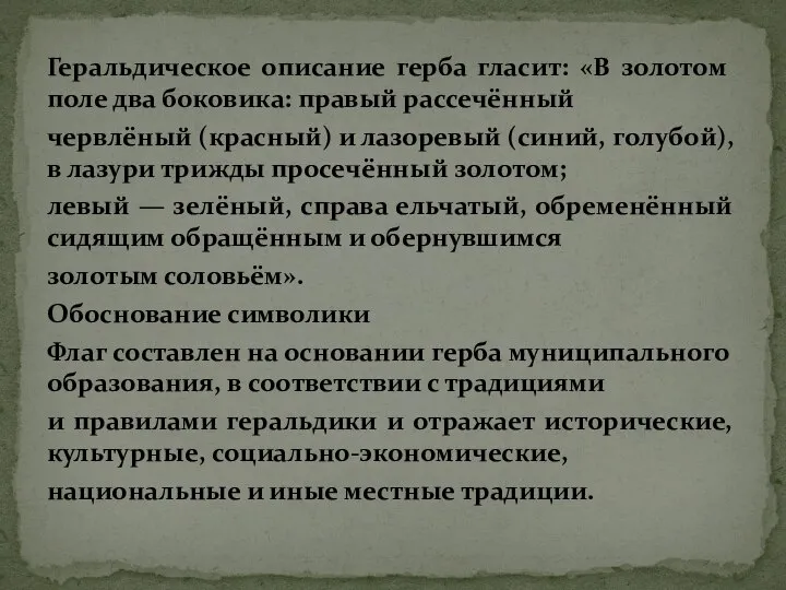 Геральдическое описание герба гласит: «В золотом поле два боковика: правый рассечённый червлёный