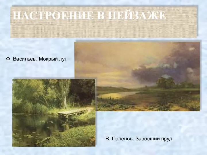 НАСТРОЕНИЕ В ПЕЙЗАЖЕ Ф. Васильев. Мокрый луг В. Поленов. Заросший пруд