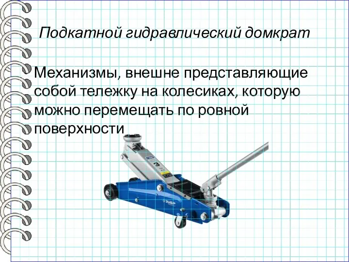 Подкатной гидравлический домкрат Механизмы, внешне представляющие собой тележку на колесиках, которую можно перемещать по ровной поверхности