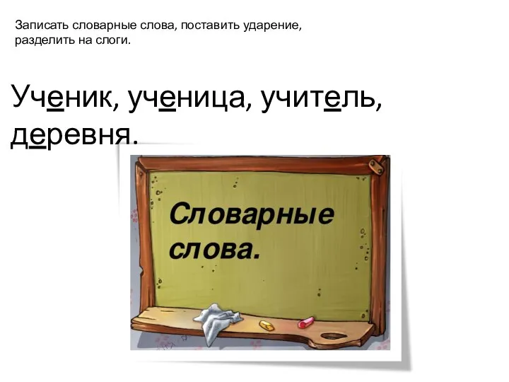 Ученик, ученица, учитель, деревня. Записать словарные слова, поставить ударение, разделить на слоги.