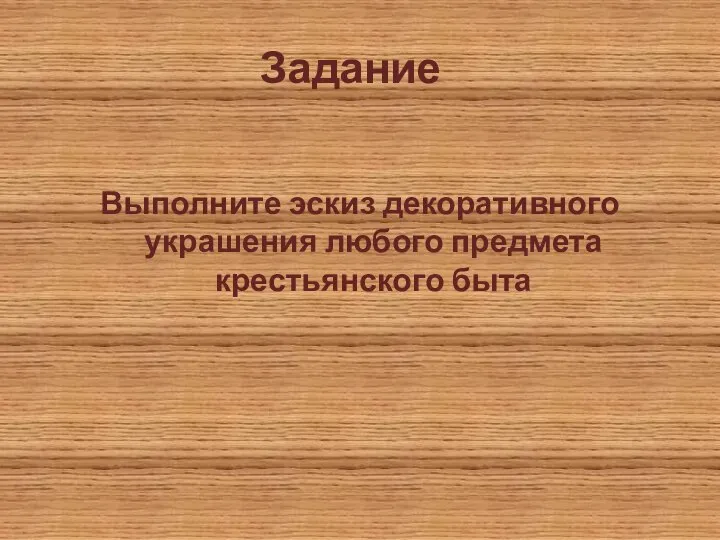 Задание Выполните эскиз декоративного украшения любого предмета крестьянского быта