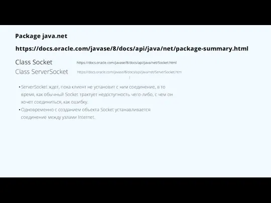 https://docs.oracle.com/javase/8/docs/api/java/net/package-summary.html Package java.net https://docs.oracle.com/javase/8/docs/api/java/net/Socket.html Class Socket Class ServerSocket https://docs.oracle.com/javase/8/docs/api/java/net/ServerSocket.html Сокеты “для клиентов”