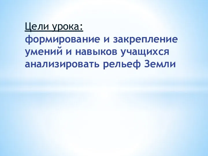 Цели урока: формирование и закрепление умений и навыков учащихся анализировать рельеф Земли