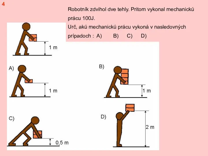 4 Robotník zdvihol dve tehly. Pritom vykonal mechanickú prácu 100J. Urč, akú