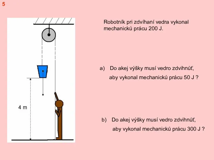 5 Robotník pri zdvíhaní vedra vykonal mechanickú prácu 200 J. Do akej