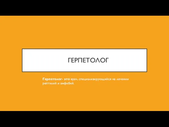 ГЕРПЕТОЛОГ Герпетолог- это врач, специализирующийся на лечении рептилий и амфибий.