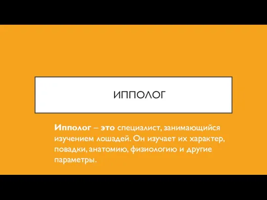 ИППОЛОГ Ипполог – это специалист, занимающийся изучением лошадей. Он изучает их характер,