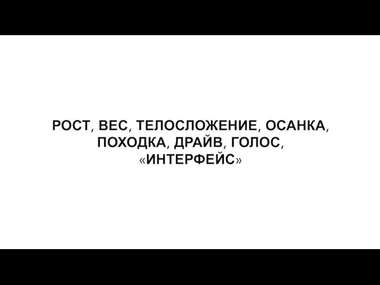 РОСТ, ВЕС, ТЕЛОСЛОЖЕНИЕ, ОСАНКА, ПОХОДКА, ДРАЙВ, ГОЛОС, «ИНТЕРФЕЙС»