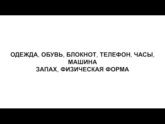 ОДЕЖДА, ОБУВЬ, БЛОКНОТ, ТЕЛЕФОН, ЧАСЫ, МАШИНА ЗАПАХ, ФИЗИЧЕСКАЯ ФОРМА