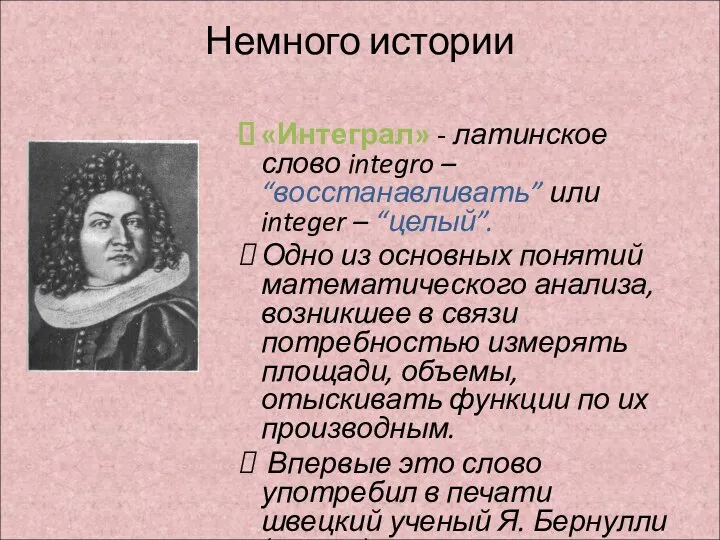 Немного истории «Интеграл» - латинское слово integro – “восстанавливать” или integer –