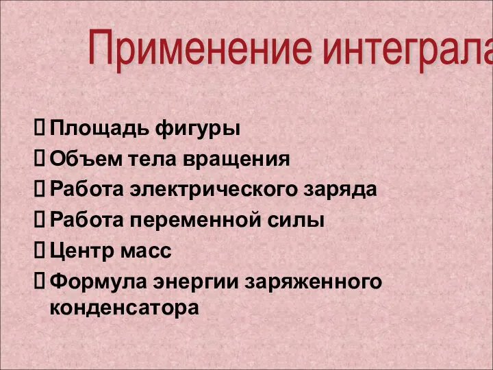 Применение интеграла Площадь фигуры Объем тела вращения Работа электрического заряда Работа переменной