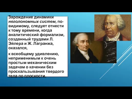 Зарождение динамики неголономных систем, по-видимому, следует отнести к тому времени, когда аналитический