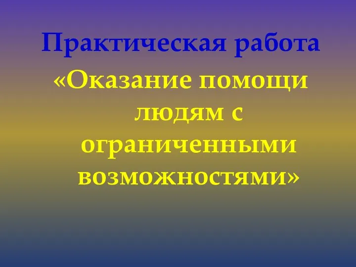 Практическая работа «Оказание помощи людям с ограниченными возможностями»