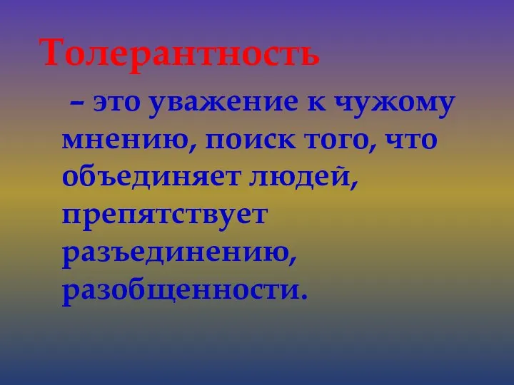 Толерантность – это уважение к чужому мнению, поиск того, что объединяет людей, препятствует разъединению, разобщенности.