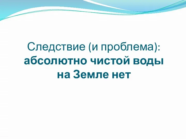 Следствие (и проблема): абсолютно чистой воды на Земле нет