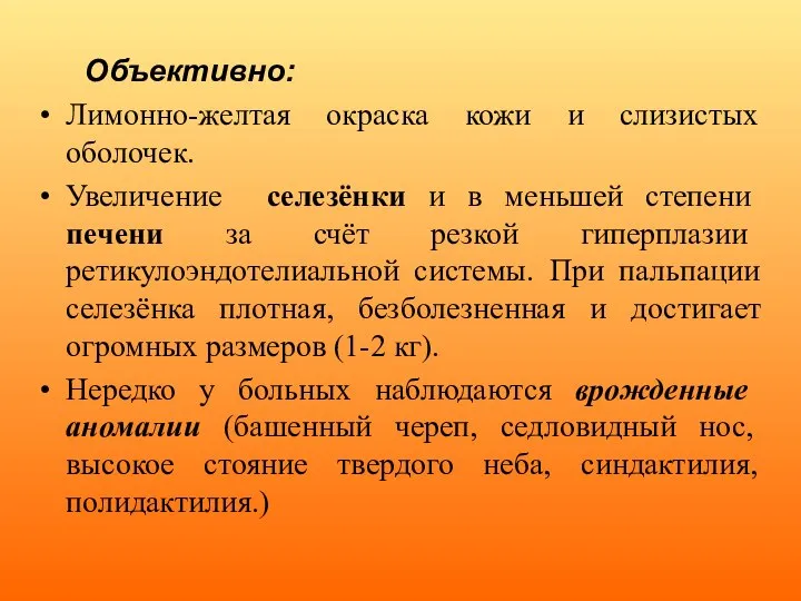 Объективно: Лимонно-желтая окраска кожи и слизистых оболочек. Увеличение селезёнки и в меньшей