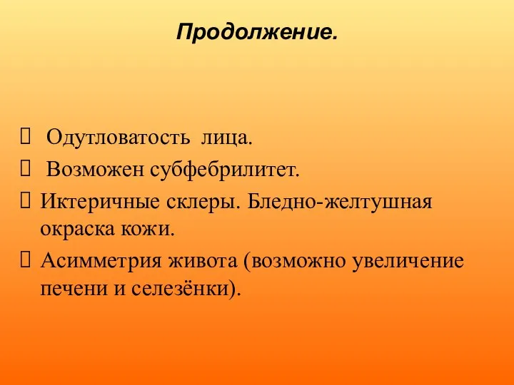 Продолжение. Одутловатость лица. Возможен субфебрилитет. Иктеричные склеры. Бледно-желтушная окраска кожи. Асимметрия живота