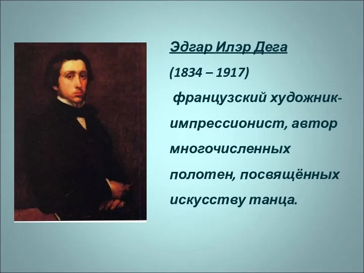 Эдгар Илэр Дега (1834 – 1917) французский художник-импрессионист, автор многочисленных полотен, посвящённых искусству танца.