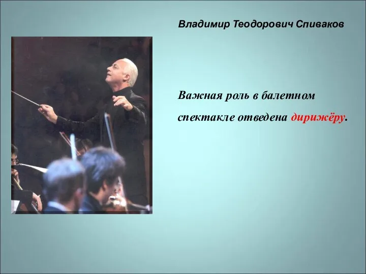 Владимир Теодорович Спиваков Важная роль в балетном спектакле отведена дирижёру.