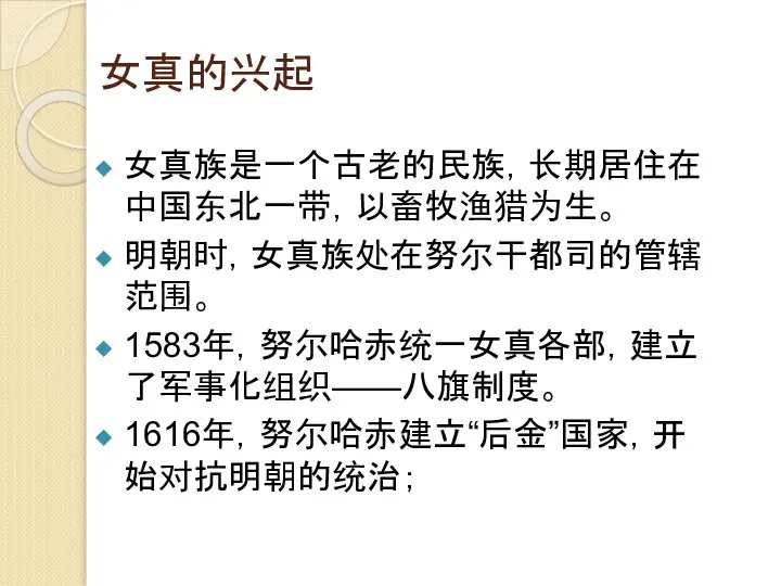 女真的兴起 女真族是一个古老的民族，长期居住在中国东北一带，以畜牧渔猎为生。 明朝时，女真族处在努尔干都司的管辖范围。 1583年，努尔哈赤统一女真各部，建立了军事化组织——八旗制度。 1616年，努尔哈赤建立“后金”国家，开始对抗明朝的统治；