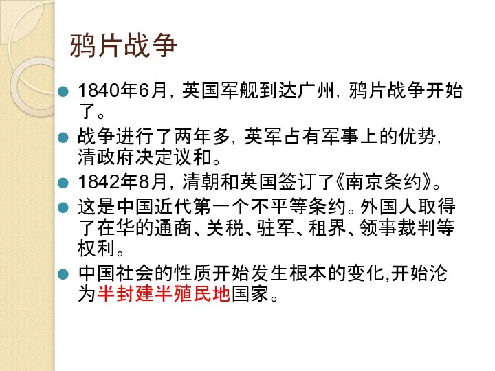 鸦片战争 1840年6月，英国军舰到达广州，鸦片战争开始了。 战争进行了两年多，英军占有军事上的优势，清政府决定议和。 1842年8月，清朝和英国签订了《南京条约》。 这是中国近代第一个不平等条约。外国人取得了在华的通商、关税、驻军、租界、领事裁判等权利。 中国社会的性质开始发生根本的变化,开始沦为半封建半殖民地国家。