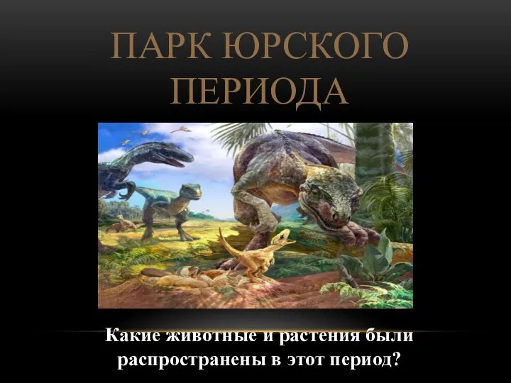 ПАРК ЮРСКОГО ПЕРИОДА Какие животные и растения были распространены в этот период?