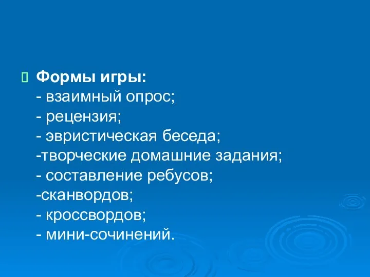 Формы игры: - взаимный опрос; - рецензия; - эвристическая беседа; -творческие домашние