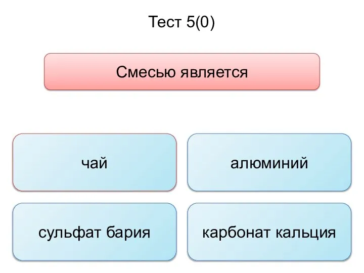 Тест 5(0) Смесью является чай сульфат бария карбонат кальция алюминий