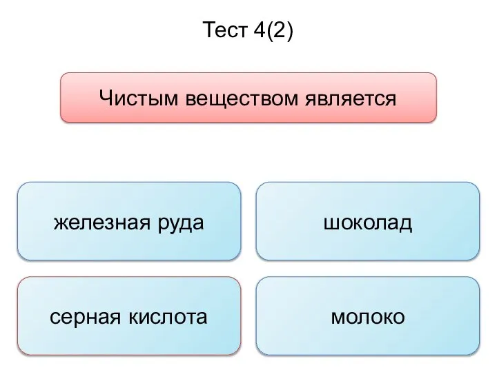 Тест 4(2) Чистым веществом является железная руда серная кислота молоко шоколад