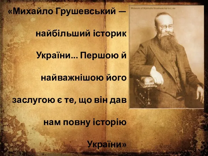 «Михайло Грушевський — найбільший історик України... Першою й найважнішою його заслугою є