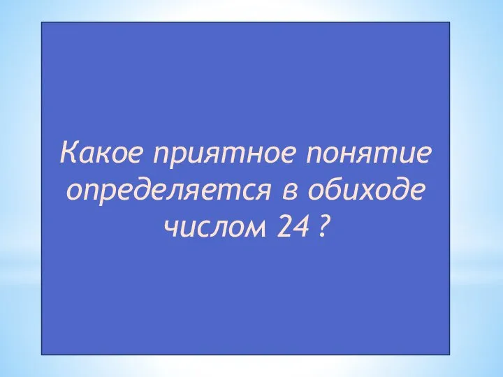 Какое приятное понятие определяется в обиходе числом 24 ?