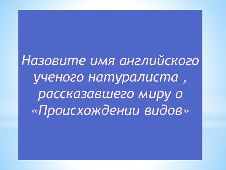 Назовите имя английского ученого натуралиста ,рассказавшего миру о «Происхождении видов»