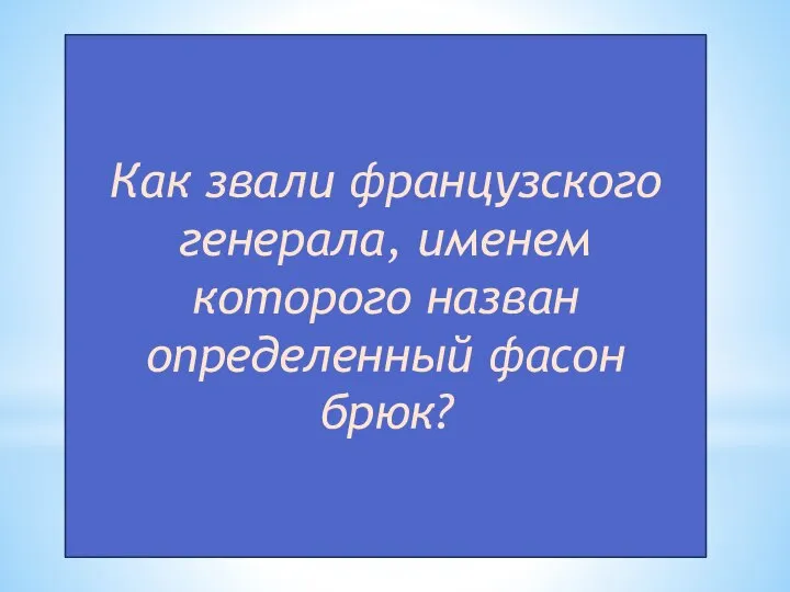 Как звали французского генерала, именем которого назван определенный фасон брюк?